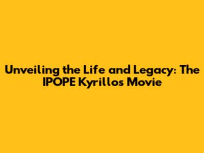 Unveiling the Life and Legacy: The IPOPE Kyrillos Movie