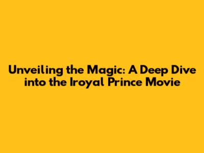 Unveiling the Magic: A Deep Dive into the Iroyal Prince Movie