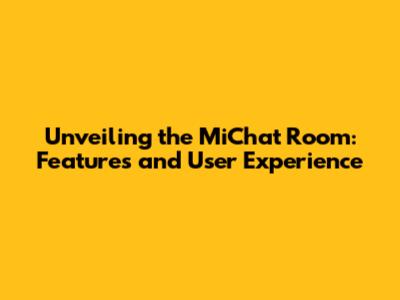 Unveiling the MiChat Room: Features and User Experience