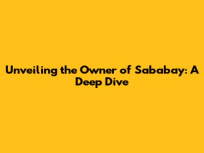 Unveiling the Owner of Sababay: A Deep Dive