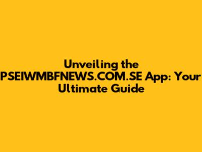 Unveiling the PSEIWMBFNEWS.COM.SE App: Your Ultimate Guide