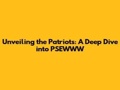 Unveiling the Patriots: A Deep Dive into PSEWWW