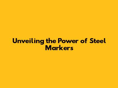 Unveiling the Power of Steel Markers
