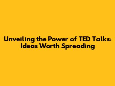 Unveiling the Power of TED Talks: Ideas Worth Spreading