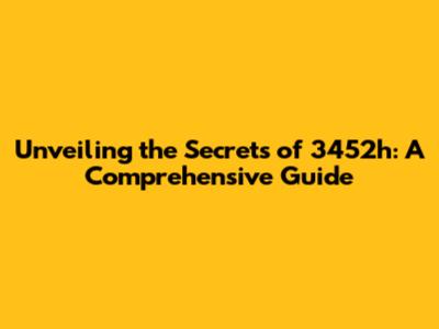 Unveiling the Secrets of 3452h: A Comprehensive Guide