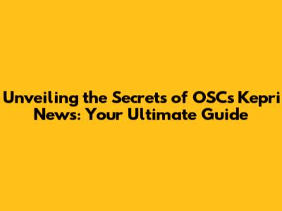 Unveiling the Secrets of OSC's Kepri News: Your Ultimate Guide