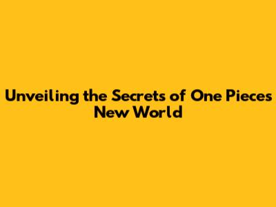 Unveiling the Secrets of One Piece's New World