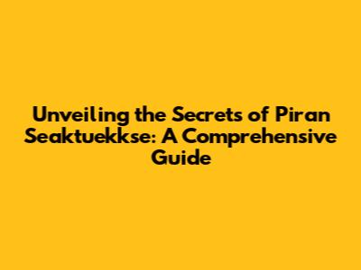 Unveiling the Secrets of Piran Seaktuekkse: A Comprehensive Guide