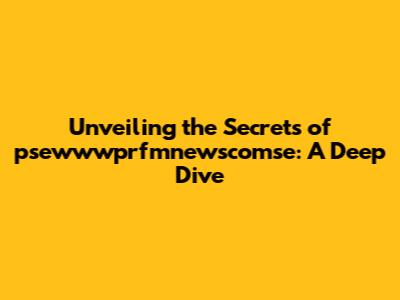 Unveiling the Secrets of psewwwprfmnewscomse: A Deep Dive