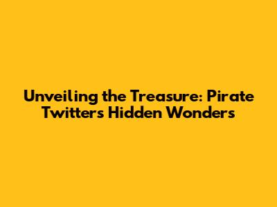 Unveiling the Treasure: Pirate Twitter's Hidden Wonders