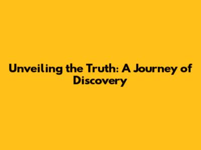 Unveiling the Truth: A Journey of Discovery