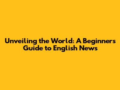 Unveiling the World: A Beginner's Guide to English News