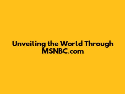 Unveiling the World Through MSNBC.com