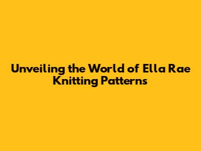 Unveiling the World of Ella Rae Knitting Patterns