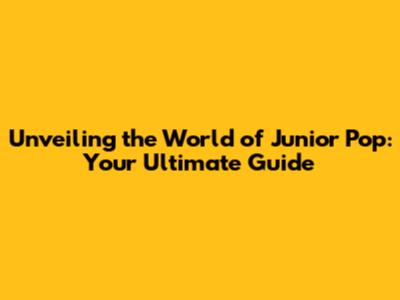 Unveiling the World of Junior Pop: Your Ultimate Guide