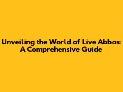 Unveiling the World of Live Abbas: A Comprehensive Guide