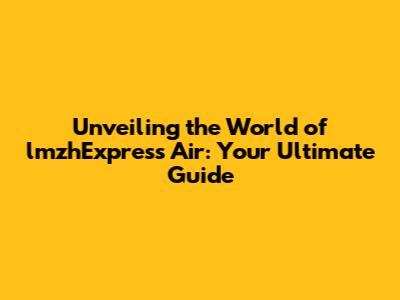 Unveiling the World of lmzhExpress Air: Your Ultimate Guide