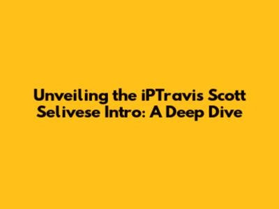 Unveiling the iPTravis Scott Selivese Intro: A Deep Dive