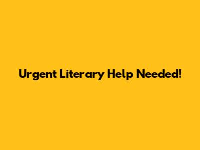 Urgent Literary Help Needed!