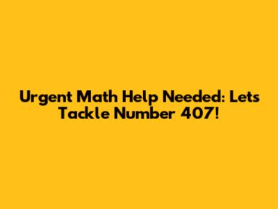 Urgent Math Help Needed: Let's Tackle Number 407!
