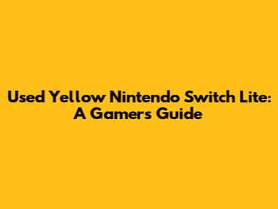 Used Yellow Nintendo Switch Lite: A Gamer's Guide