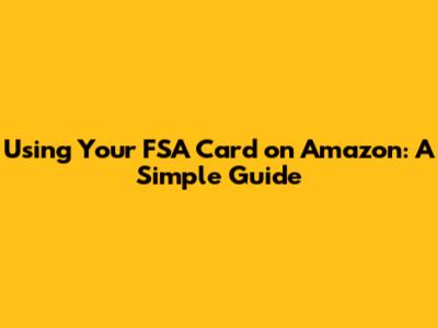 Using Your FSA Card on Amazon: A Simple Guide