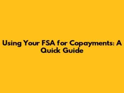 Using Your FSA for Copayments: A Quick Guide
