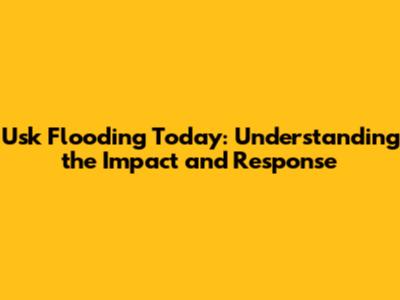 Usk Flooding Today: Understanding the Impact and Response