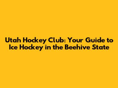 Utah Hockey Club: Your Guide to Ice Hockey in the Beehive State