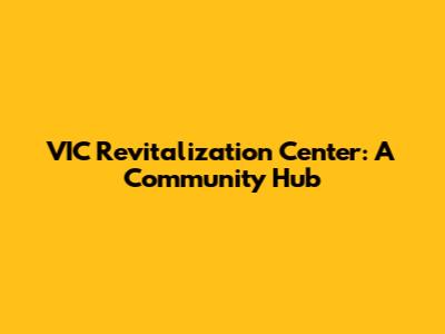 VIC Revitalization Center: A Community Hub