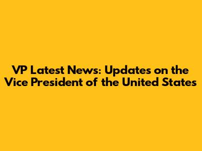 VP Latest News: Updates on the Vice President of the United States