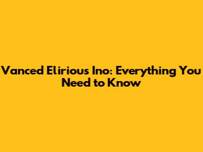 Vanced Elirious Ino: Everything You Need to Know