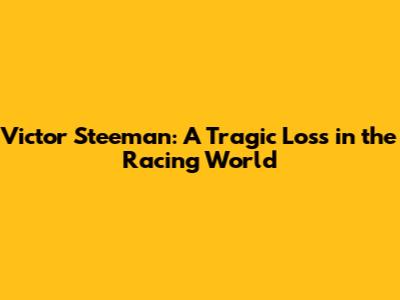Victor Steeman: A Tragic Loss in the Racing World