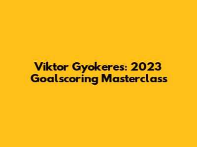 Viktor Gyokeres: 2023 Goalscoring Masterclass
