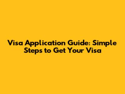 Visa Application Guide: Simple Steps to Get Your Visa