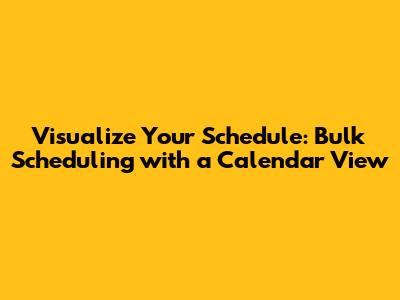 Visualize Your Schedule: Bulk Scheduling with a Calendar View