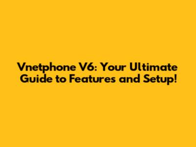 Vnetphone V6: Your Ultimate Guide to Features and Setup!