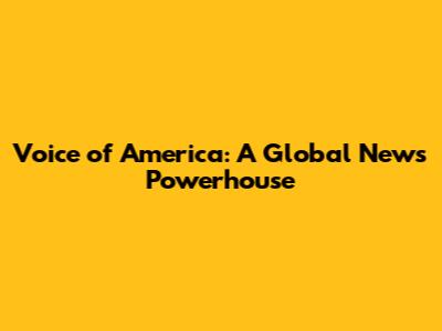Voice of America: A Global News Powerhouse
