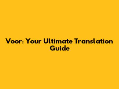 Voor: Your Ultimate Translation Guide