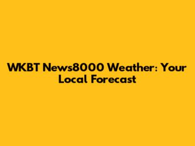 WKBT News8000 Weather: Your Local Forecast