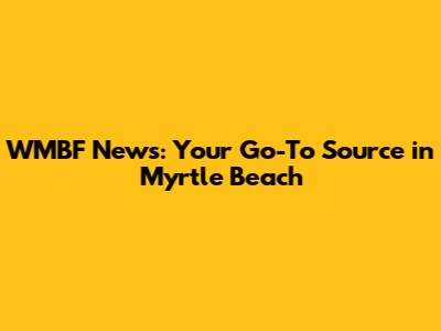 WMBF News: Your Go-To Source in Myrtle Beach