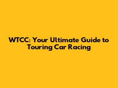 WTCC: Your Ultimate Guide to Touring Car Racing