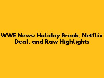 WWE News: Holiday Break, Netflix Deal, and Raw Highlights