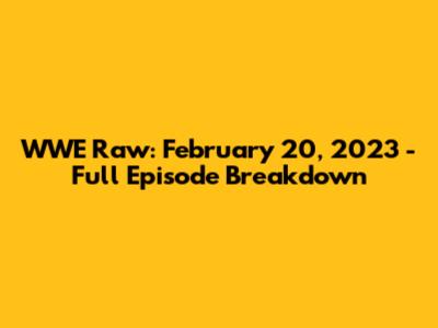 WWE Raw: February 20, 2023 - Full Episode Breakdown