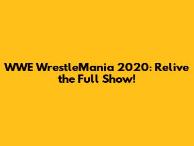 WWE WrestleMania 2020: Relive the Full Show!