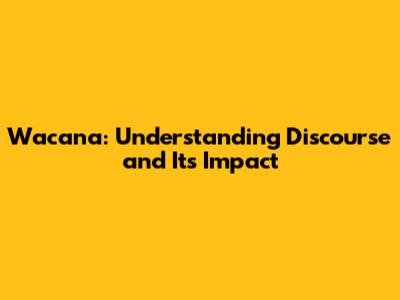 Wacana: Understanding Discourse and Its Impact