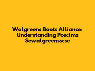 Walgreens Boots Alliance: Understanding Posclmz Sewalgreensscse