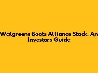 Walgreens Boots Alliance Stock: An Investor's Guide