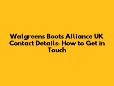 Walgreens Boots Alliance UK Contact Details: How to Get in Touch