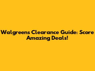 Walgreens Clearance Guide: Score Amazing Deals!